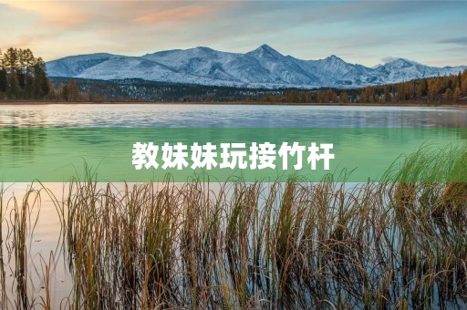 教妹妹玩接竹杆 教妹妹玩接竹杆