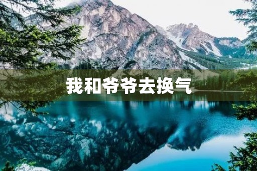 我和爷爷去换气 我和爷爷去换气