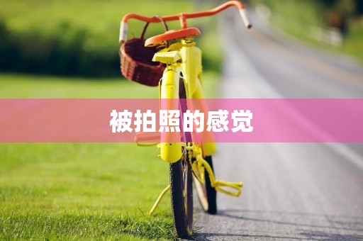 被拍照的感觉 被拍照的感觉