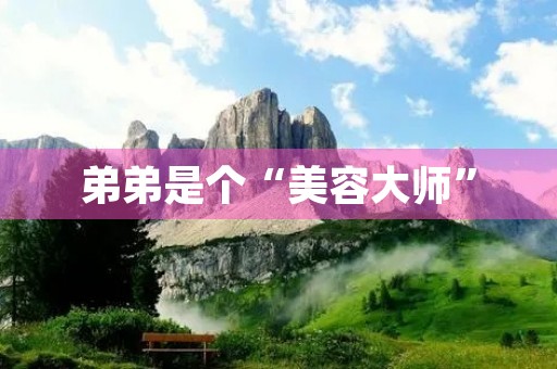 弟弟是个“美容**” 弟弟是个“美容**”