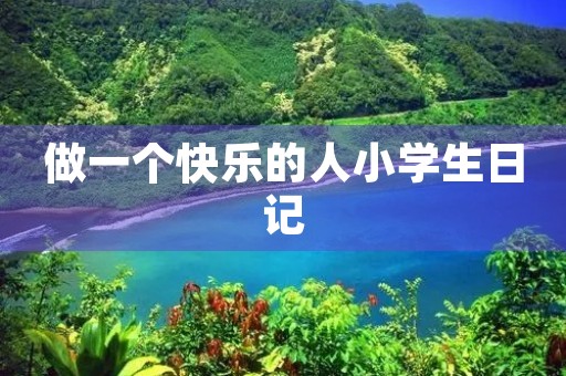 做一个快乐的人小学生日记 做一个快乐的人小学生日记