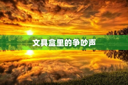 文具盒里的争吵声 文具盒里的争吵声