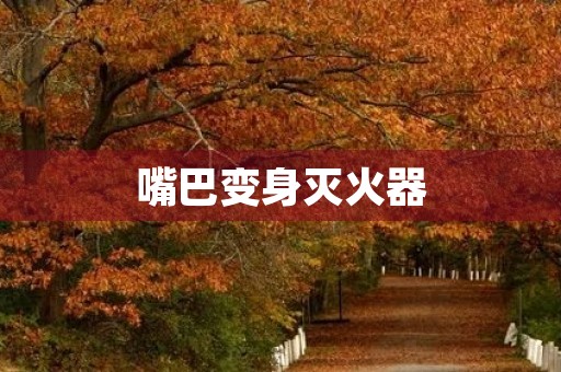 嘴巴变身灭火器 嘴巴变身灭火器