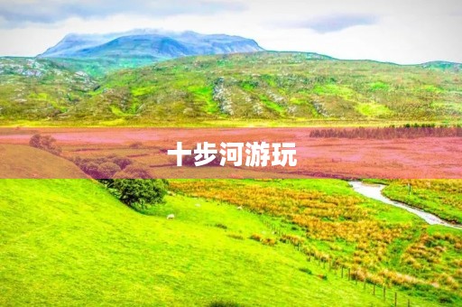 十步河游玩 十步河游玩
