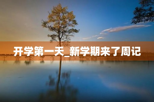 开学第一天_新学期来了周记 开学第一天_新学期来了周记