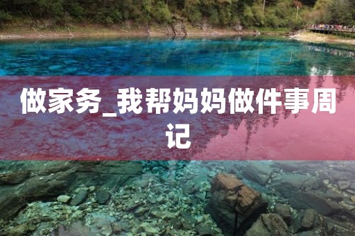 做家务_我帮妈妈做件事周记