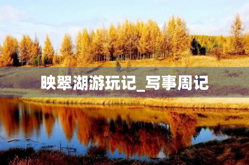 映翠湖游玩记_写事周记 映翠湖游玩记_写事周记