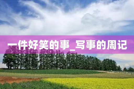 一件好笑的事_写事的周记 一件好笑的事_写事的周记