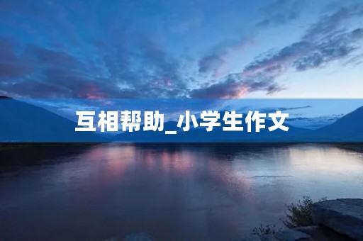 互相帮助_小学生作文 互相帮助_小学生作文