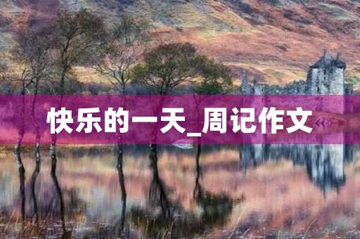 快乐的一天_周记作文 快乐的一天_周记作文