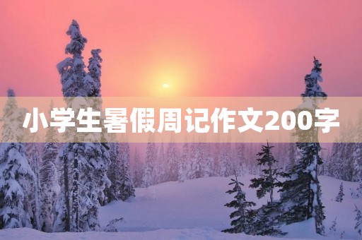 小学生暑假周记作文200字 小学生暑假周记作文200字