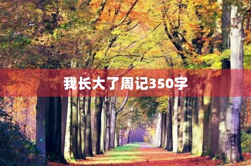 我长大了周记350字 我长大了周记350字