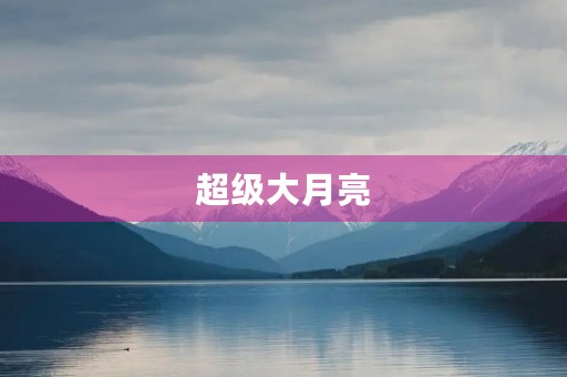超级大月亮 超级大月亮