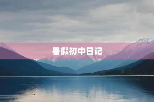 暑假初中日记 暑假初中日记