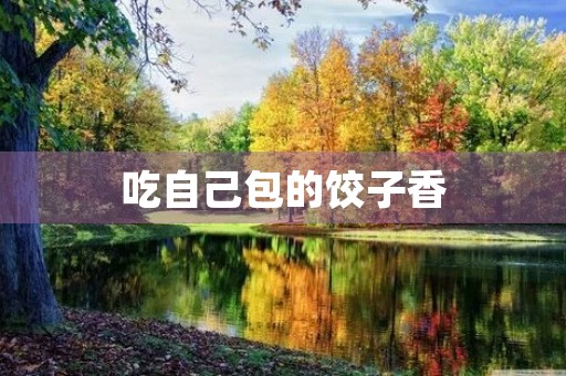 吃自己包的饺子香 吃自己包的饺子香