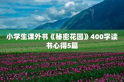 小学生课外书《秘密花园》400字读书心得5篇