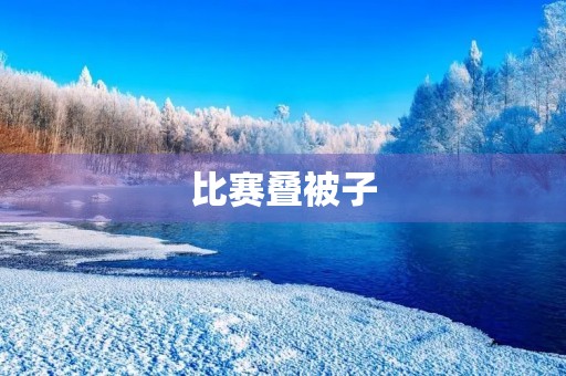 比赛叠被子 比赛叠被子