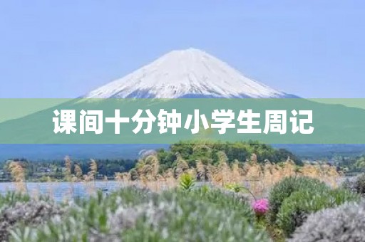 课间十分钟小学生周记 课间十分钟小学生周记