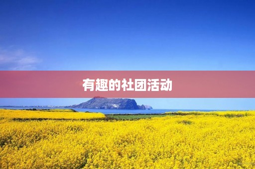 有趣的社团活动 有趣的社团活动