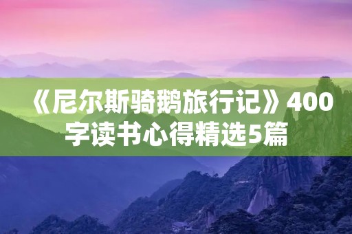 《尼尔斯骑鹅旅行记》400字读书心得精选5篇 《尼尔斯骑鹅旅行记》400字读书心得精选5篇