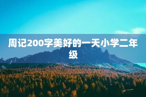 周记200字美好的一天小学二年级 周记200字美好的一天小学二年级