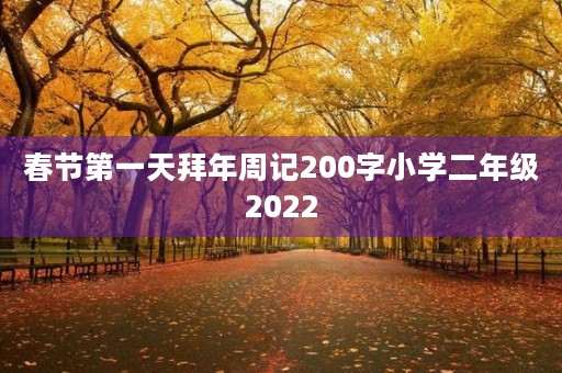 春节第一天拜年周记200字小学二年级2022 春节第一天拜年周记200字小学二年级2022
