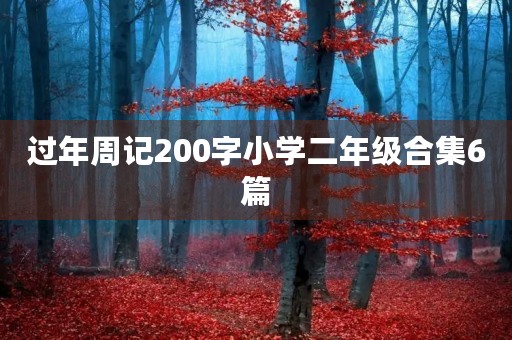 过年周记200字小学二年级合集6篇 过年周记200字小学二年级合集6篇