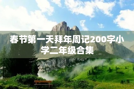 春节第一天拜年周记200字小学二年级合集 春节第一天拜年周记200字小学二年级合集