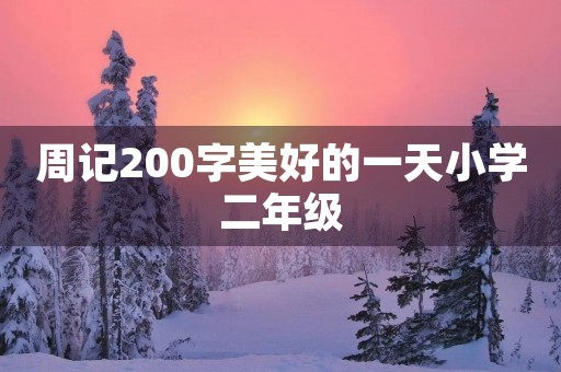 周记200字美好的一天小学二年级 周记200字美好的一天小学二年级