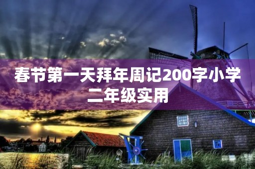 春节第一天拜年周记200字小学二年级实用 春节第一天拜年周记200字小学二年级实用
