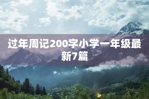 过年周记200字小学一年级最新7篇 过年周记200字小学一年级最新7篇
