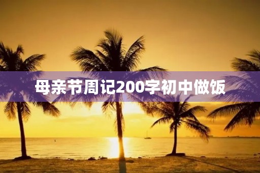 母亲节周记200字初中做饭 母亲节周记200字初中做饭