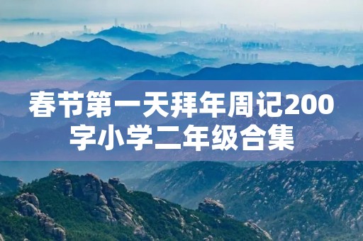 春节第一天拜年周记200字小学二年级合集 春节第一天拜年周记200字小学二年级合集