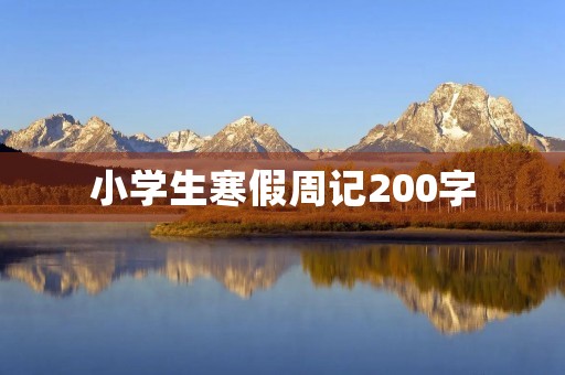 小学生寒假周记200字 小学生寒假周记200字