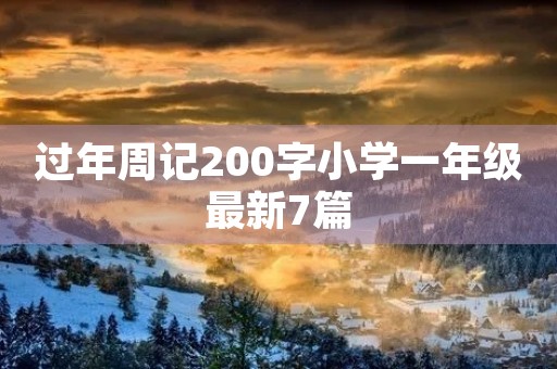 过年周记200字小学一年级最新7篇 过年周记200字小学一年级最新7篇