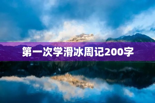 第一次学滑冰周记200字 第一次学滑冰周记200字