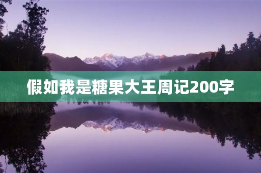 假如我是糖果大王周记200字 假如我是糖果大王周记200字