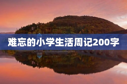 难忘的小学生活周记200字 难忘的小学生活周记200字