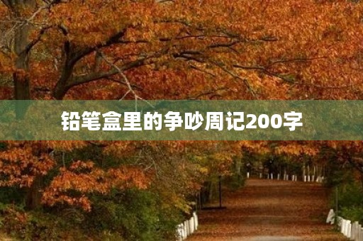 铅笔盒里的争吵周记200字 铅笔盒里的争吵周记200字