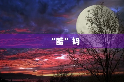 “酷”妈 “酷”妈