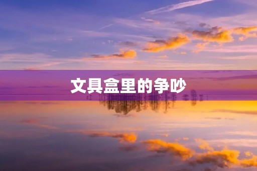 文具盒里的争吵 文具盒里的争吵