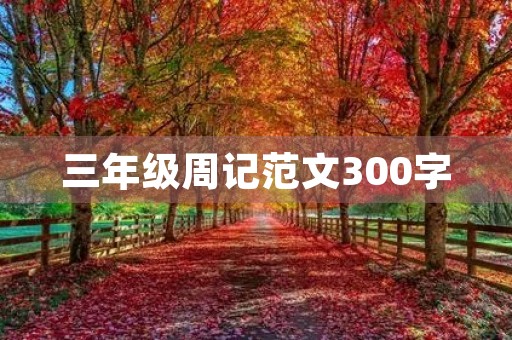 三年级周记范文300字 三年级周记范文300字
