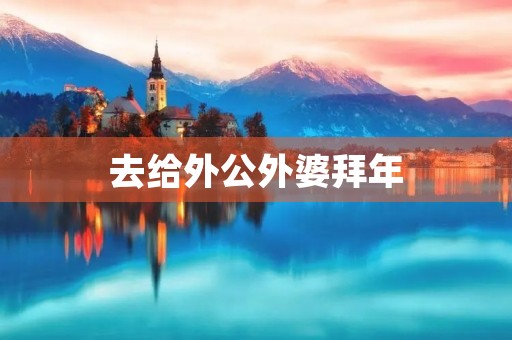 去给外公外婆拜年 去给外公外婆拜年