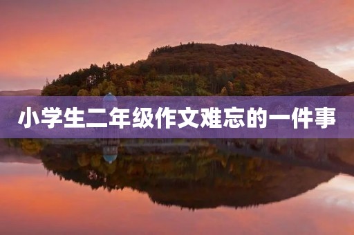 小学生二年级作文难忘的一件事 小学生二年级作文难忘的一件事