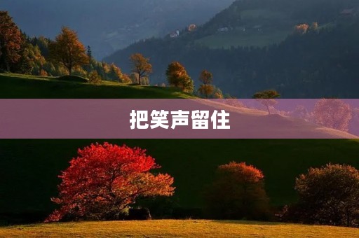 把笑声留住 把笑声留住
