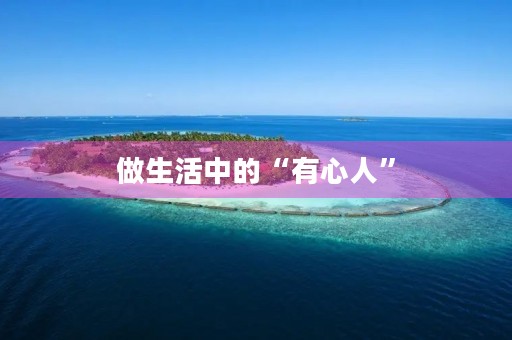 做生活中的“有心人” 做生活中的“有心人”