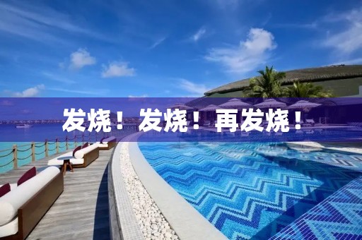 发烧!发烧!再发烧! 发烧!发烧!再发烧!