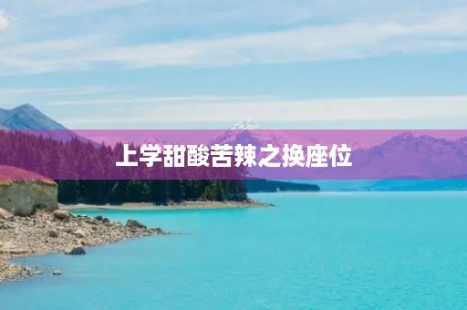 上学甜酸苦辣之换座位 上学甜酸苦辣之换座位