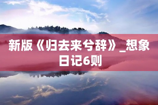 新版《归去来兮辞》_想象日记6则