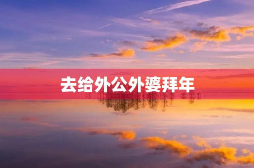 去给外公外婆拜年 去给外公外婆拜年